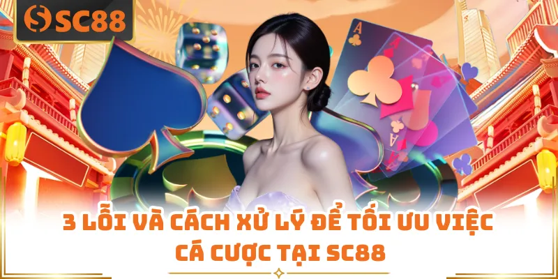 3 lỗi và cách xử lý để tối ưu việc cá cược tại SC88