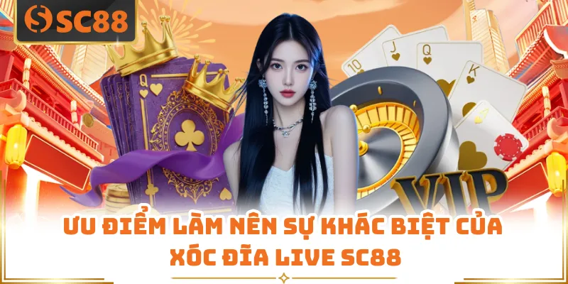 Ưu điểm làm nên sự khác biệt của xóc đĩa live SC88